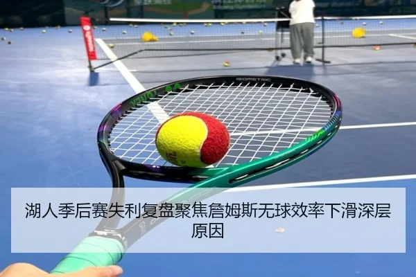 湖人季后赛失利复盘聚焦詹姆斯无球效率下滑深层原因